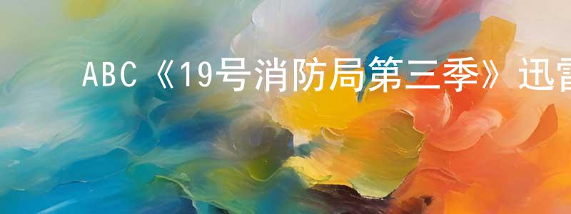 ﻿程晖的网络影视资源,﻿ABC《19号消防局第三季》迅雷下载/在线观看/百度云-都市/情感-美剧天堂